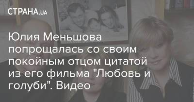 Юлия Меньшова попрощалась со своим покойным отцом цитатой из его фильма "Любовь и голуби". Видео