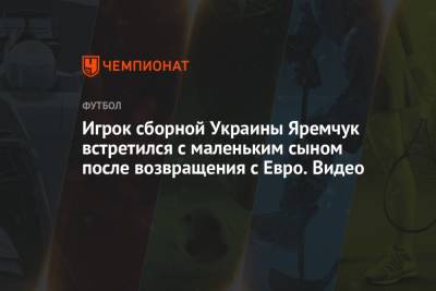 Игрок сборной Украины Яремчук встретился с маленьким сыном после возвращения с Евро. Видео