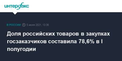 Доля российских товаров в закупках госзаказчиков составила 78,6% в I полугодии
