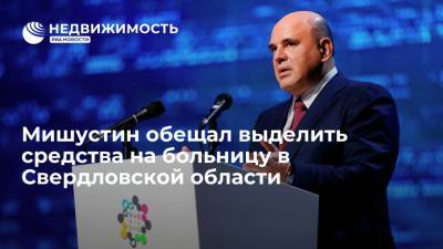 Мишустин обещал выделить средства на больницу в Свердловской области