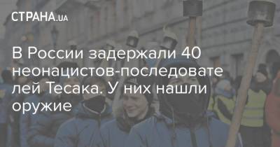 В России задержали 40 неонацистов-последователей Тесака. У них нашли оружие - strana.ua - Россия - Украина - Пермь - Брянск - Белгород - Русь