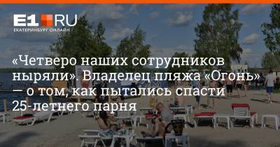 Дмитрий Емельянов - «Четверо наших сотрудников ныряли». Владелец пляжа «Огонь» — о том, как пытались спасти 25-летнего парня - e1.ru - Екатеринбург - Свердловская обл.