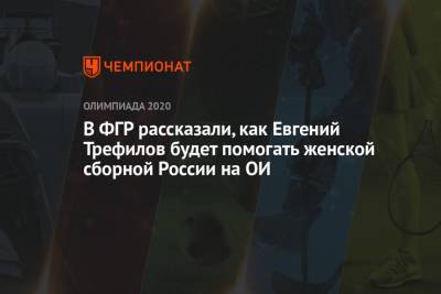 В ФГР рассказали, как Евгений Трефилов будет помогать женской сборной России на ОИ