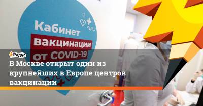 В Москве открыт один из крупнейших в Европе центров вакцинации