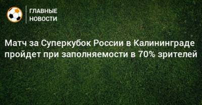 Матч за Суперкубок России в Калининграде пройдет при заполняемости в 70% зрителей