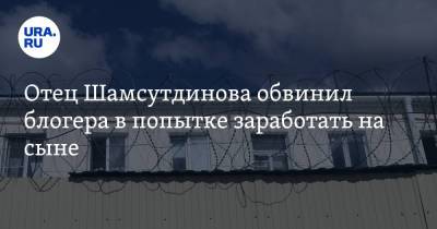 Отец Шамсутдинова обвинил блогера в попытке заработать на сыне
