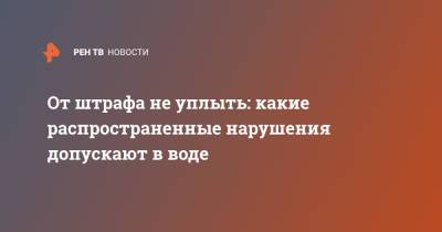 От штрафа не уплыть: какие распространенные нарушения допускают в воде