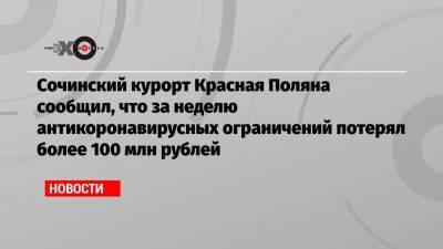 Сочинский курорт Красная Поляна сообщил, что за неделю антикоронавирусных ограничений потерял более 100 млн рублей