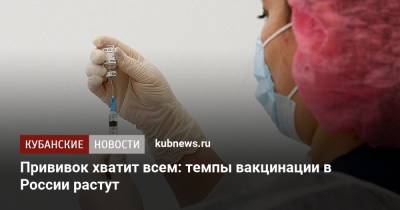 Прививок хватит всем: темпы вакцинации в России растут