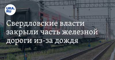 Свердловские власти закрыли часть железной дороги из-за дождя