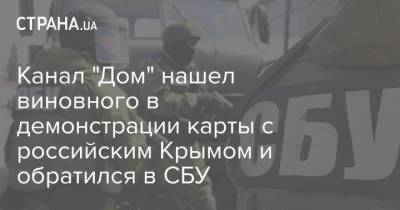 Канал "Дом" нашел виновного в демонстрации карты с российским Крымом и обратился в СБУ