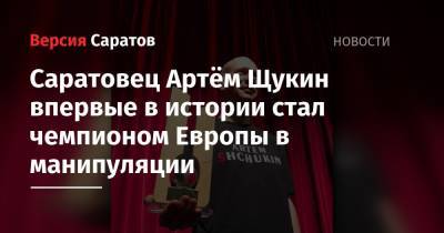 Саратовец Артём Щукин впервые в истории стал чемпионом Европы в манипуляции