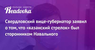 Свердловский вице-губернатор заявил о том, что «казанский стрелок» был сторонником Навального