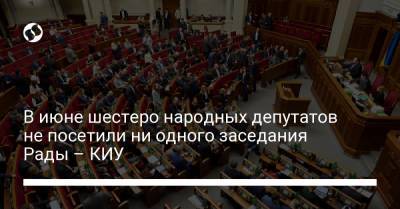 В июне шестеро народных депутатов не посетили ни одного заседания Рады – КИУ