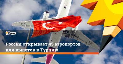 Россия открывает 45 аэропортов для вылетов в Турцию