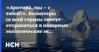 «Арктика, мы – с тобой!». Волонтеры со всей страны смогут отправиться в полярные экологические экспедиции