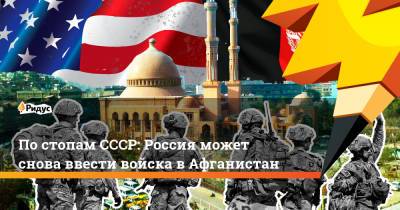 По стопам СССР: Россия может снова ввести войска в Афганистан