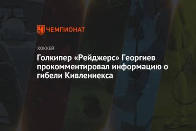 Голкипер «Рейджерс» Георгиев прокомментировал информацию о гибели Кивлениекса