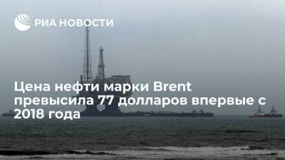 Цена нефти марки Brent превысила 77 долларов впервые с 2018 года