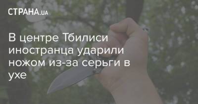 В центре Тбилиси иностранца ударили ножом из-за серьги в ухе
