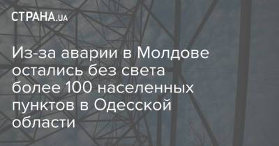 Из-за аварии в Молдове остались без света более 100 населенных пунктов в Одесской области