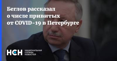 Беглов рассказал о числе привитых от COVID-19 в Петербурге