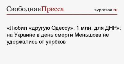 «Любил „другую Одессу“, 1 млн. для ДНР»: на Украине в день смерти Меньшова не удержались от упрёков