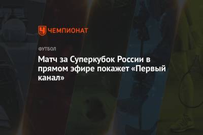 Матч за Суперкубок России в прямом эфире покажет «Первый канал»