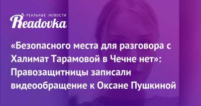 Оксана Пушкина - Светлана Анохина - «Безопасного места для разговора с Халимат Тарамовой в Чечне нет»: Правозащитницы записали видеообращение к Оксане Пушкиной - readovka.ru - Махачкала - респ. Чечня