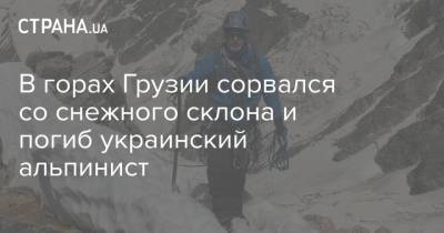 В горах Грузии сорвался со снежного склона и погиб украинский альпинист