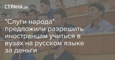 "Слуги народа" предложили разрешить иностранцам учиться в вузах на русском языке за деньги