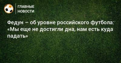 Федун – об уровне российского футбола: «Мы еще не достигли дна, нам есть куда падать»