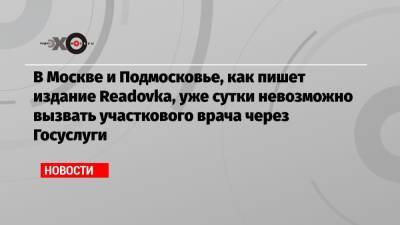 В Москве и Подмосковье, как пишет издание Readovka, уже сутки невозможно вызвать участкового врача через Госуслуги