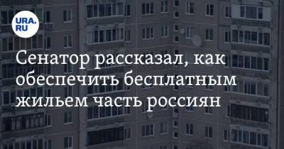 Сенатор рассказал, как обеспечить бесплатным жильем часть россиян