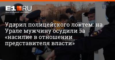 Ударил полицейского локтем: на Урале мужчину осудили за «насилие в отношении представителя власти»
