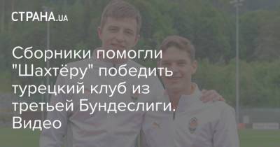 Сборники помогли "Шахтёру" победить турецкий клуб из третьей Бундеслиги. Видео