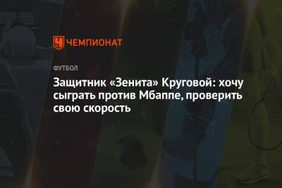 Защитник «Зенита» Круговой: хочу сыграть против Мбаппе, проверить свою скорость
