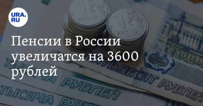 Пенсии в России увеличатся на 3600 рублей. Сроки