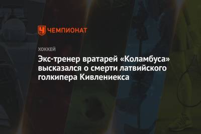 Экс-тренер вратарей «Коламбуса» высказался о смерти латвийского голкипера Кивлениекса