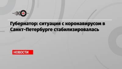 Губернатор: ситуация с коронавирусом в Санкт-Петербурге стабилизировалась