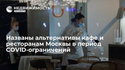 Названы альтернативы кафе и ресторанам Москвы в период COVID-ограничений