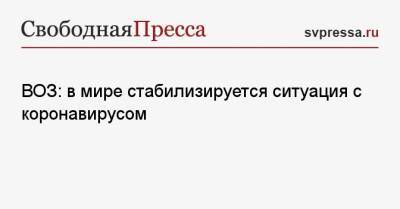 ВОЗ: в мире стабилизируется ситуация с коронавирусом