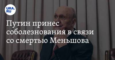 Путин принес соболезнования в связи со смертью Меньшова