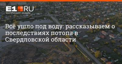 Всё ушло под воду: рассказываем о последствиях потопа в Свердловской области