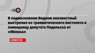 В подмосковном Видном неизвестный выстрелил из травматического пистолета в помощницу депутата Подольска от «Яблока»