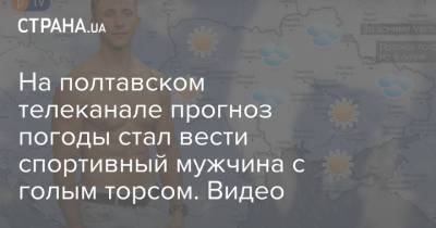 На полтавском телеканале прогноз погоды стал вести спортивный мужчина с голым торсом. Видео
