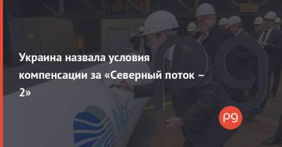 Украина назвала условия компенсации за «Северный поток – 2»