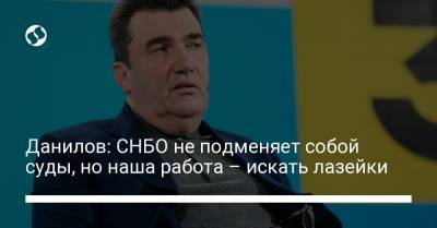 Данилов: СНБО не подменяет собой суды, но наша работа – искать лазейки