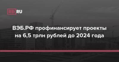 ВЭБ.РФ профинансирует проекты на 6,5 трлн рублей до 2024 года