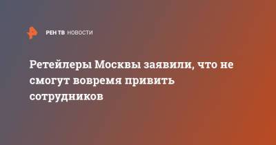 Ретейлеры Москвы заявили, что не смогут вовремя привить сотрудников